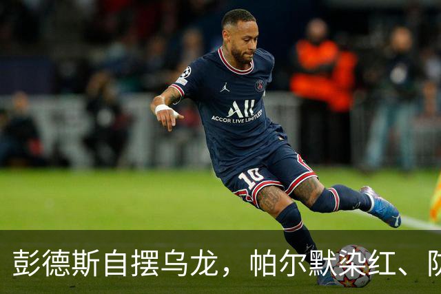 彭德斯自摆乌龙,帕尔默染红、防线出错,切尔西主场不敌热刺