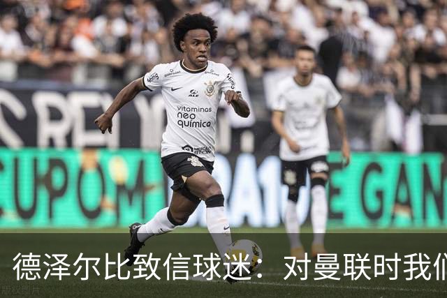 德泽尔比致信球迷:对曼联时我们展现了团结,必须保持这势头
